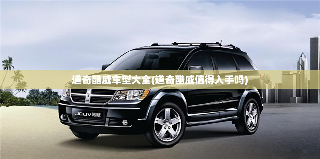 道奇酷威车型大全(道奇酷威值得入手吗) 道奇酷威车型大全(道奇酷威值得入手吗)