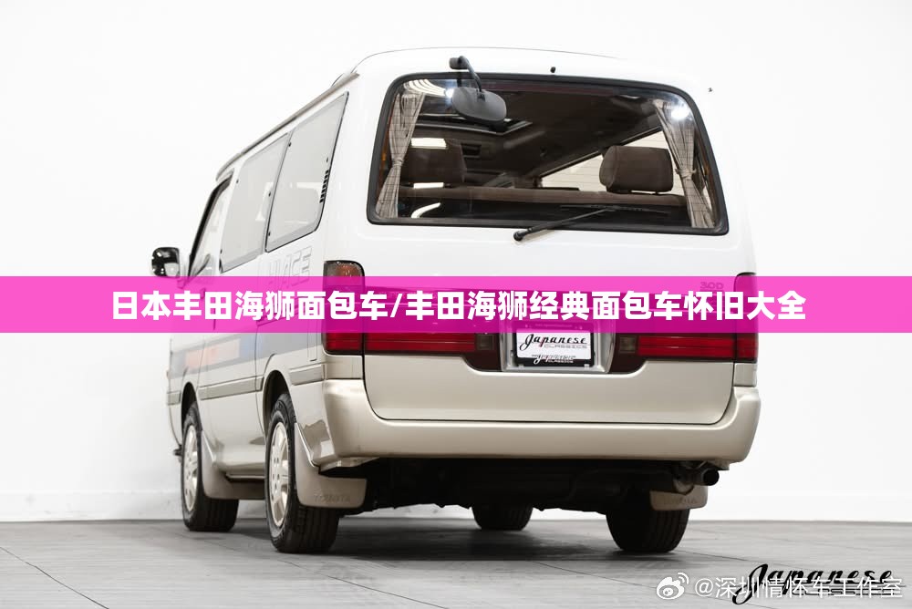 日本丰田海狮面包车/丰田海狮经典面包车怀旧大全 日本丰田海狮面包车/丰田海狮经典面包车怀旧大全