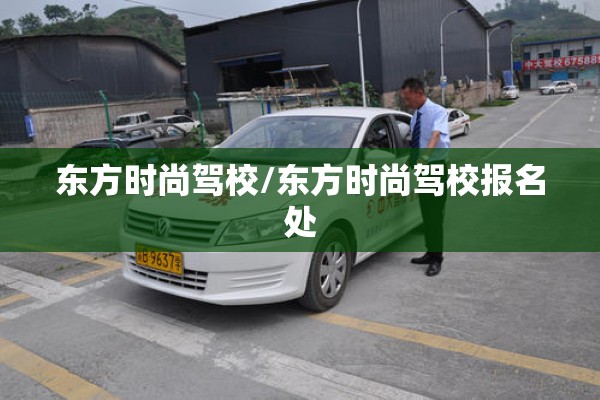 东方时尚驾校/东方时尚驾校报名处 东方时尚驾校/东方时尚驾校报名处