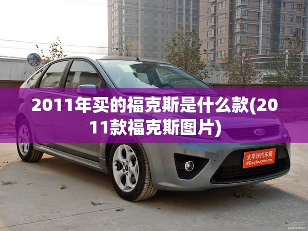 2011年买的福克斯是什么款(2011款福克斯图片)