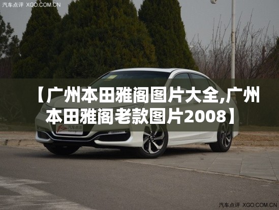 【广州本田雅阁图片大全,广州本田雅阁老款图片2008】
