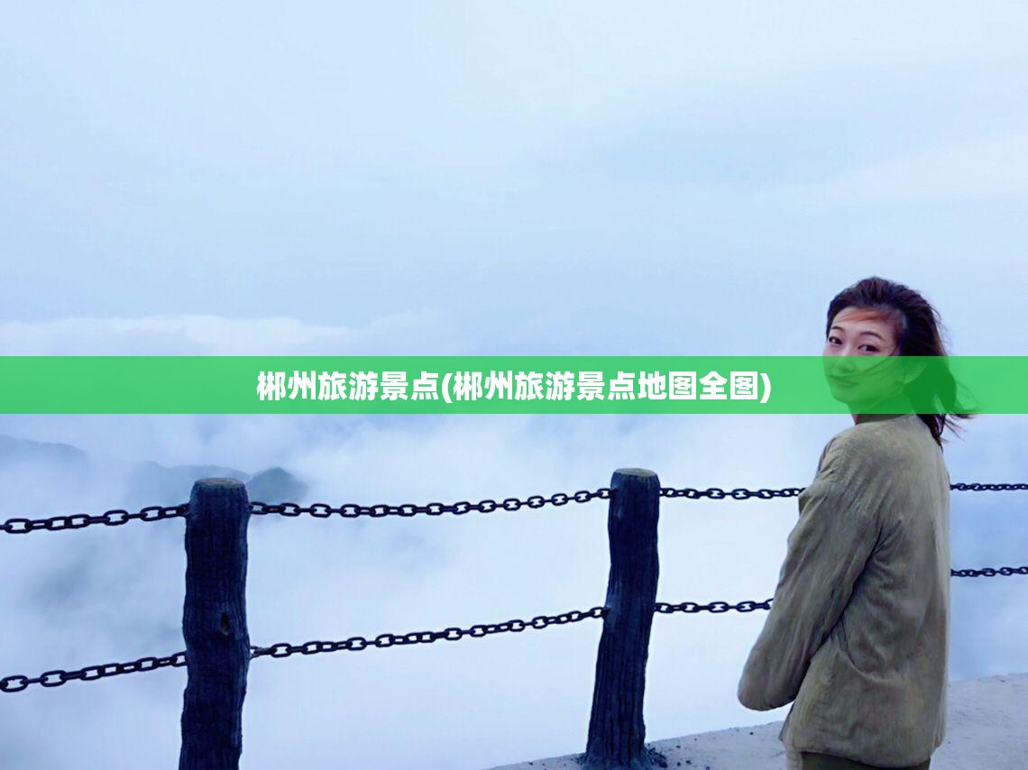 郴州旅游景点(郴州旅游景点地图全图)