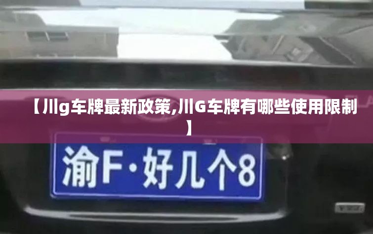 【川g车牌最新政策,川G车牌有哪些使用限制】