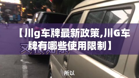 【川g车牌最新政策,川G车牌有哪些使用限制】