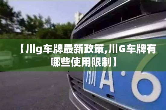 【川g车牌最新政策,川G车牌有哪些使用限制】
