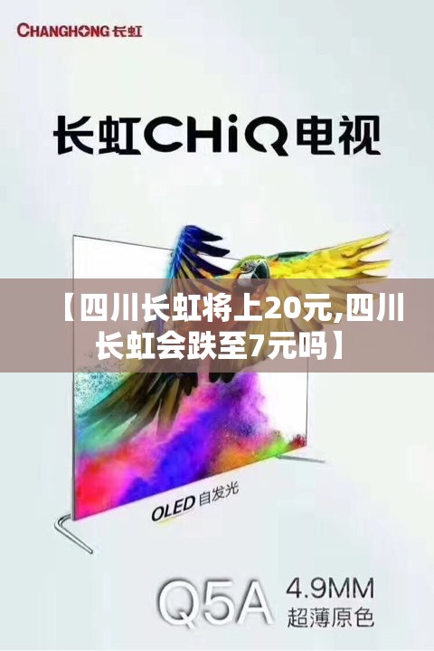 【四川长虹将上20元,四川长虹会跌至7元吗】 【四川长虹将上20元,四川长虹会跌至7元吗】