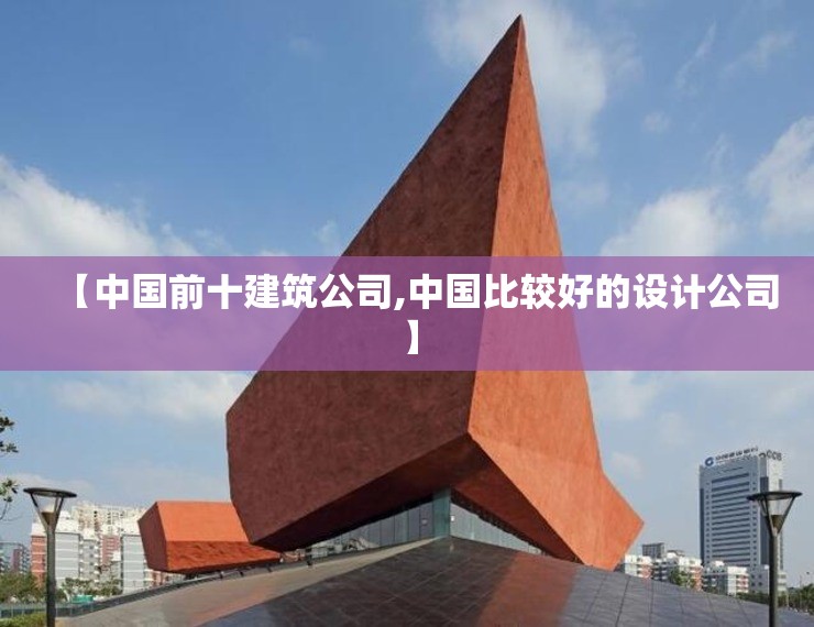 【中国前十建筑公司,中国比较好的设计公司】