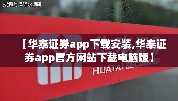 【华泰证券app下载安装,华泰证券app官方网站下载电脑版】 【华泰证券app下载安装,华泰证券app官方网站下载电脑版】