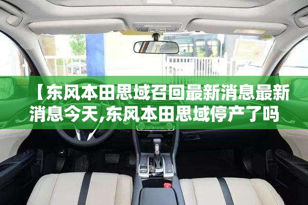 【东风本田思域召回最新消息最新消息今天,东风本田思域停产了吗】