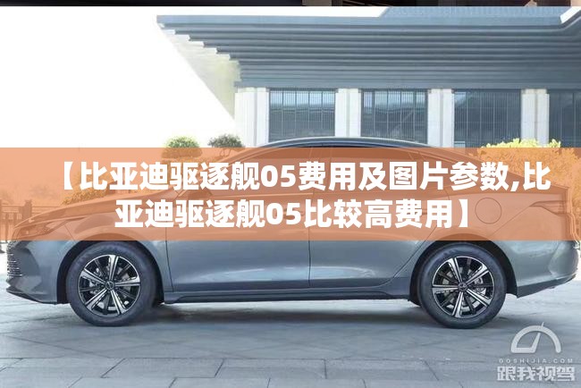 【比亚迪驱逐舰05费用及图片参数,比亚迪驱逐舰05比较高费用】