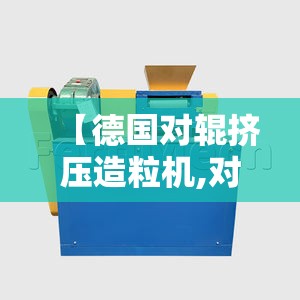 【德国对辊挤压造粒机,对辊挤压造粒机技术参数】 【德国对辊挤压造粒机,对辊挤压造粒机技术参数】