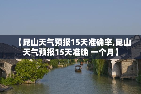 【昆山天气预报15天准确率,昆山天气预报15天准确 一个月】