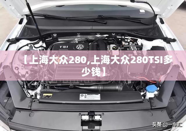 【上海大众280,上海大众280TSI多少钱】 【上海大众280,上海大众280TSI多少钱】