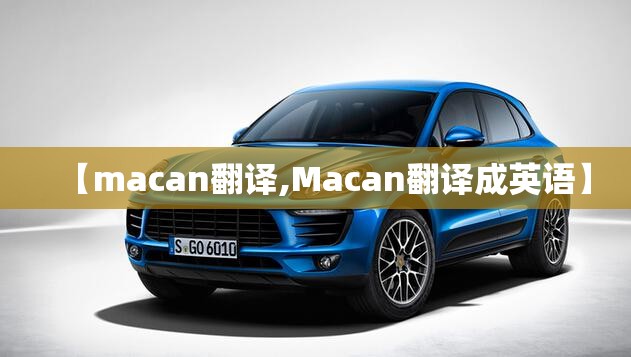 【macan翻译,Macan翻译成英语】