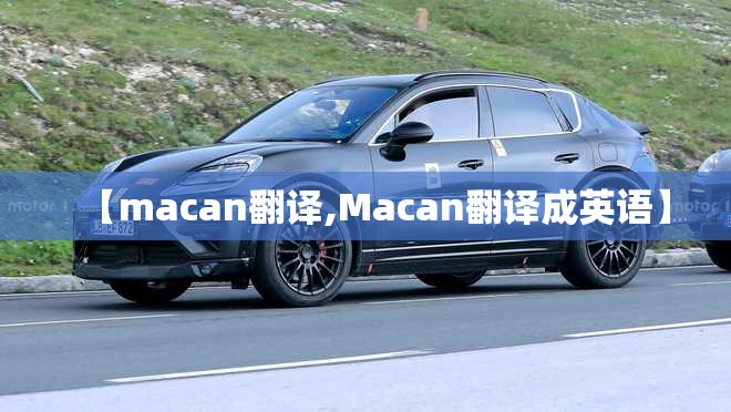 【macan翻译,Macan翻译成英语】