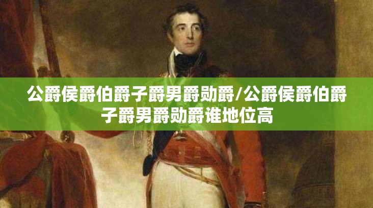公爵侯爵伯爵子爵男爵勋爵/公爵侯爵伯爵子爵男爵勋爵谁地位高