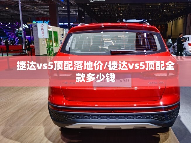 捷达vs5顶配落地价/捷达vs5顶配全款多少钱 捷达vs5顶配落地价/捷达vs5顶配全款多少钱