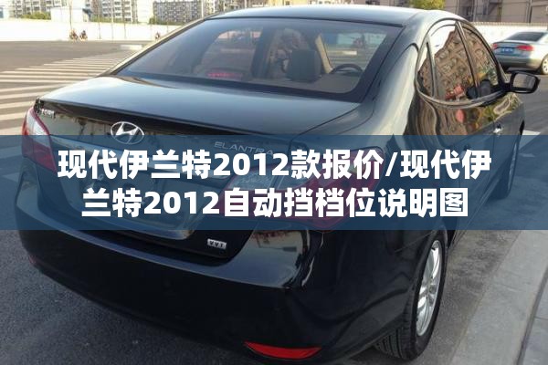 现代伊兰特2012款报价/现代伊兰特2012自动挡档位说明图 现代伊兰特2012款报价/现代伊兰特2012自动挡档位说明图