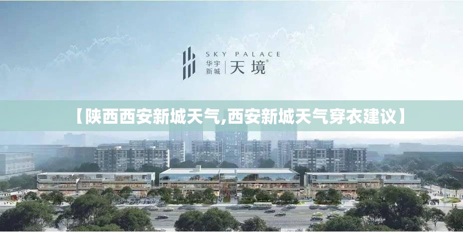 【陕西西安新城天气,西安新城天气穿衣建议】 【陕西西安新城天气,西安新城天气穿衣建议】