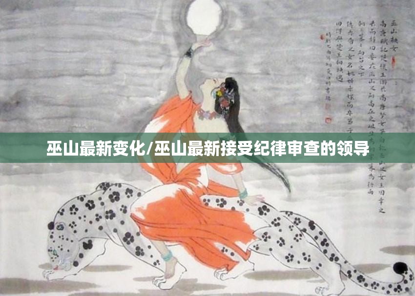 巫山最新变化/巫山最新接受纪律审查的领导