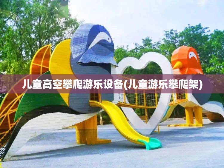 儿童高空攀爬游乐设备(儿童游乐攀爬架) 儿童高空攀爬游乐设备(儿童游乐攀爬架)