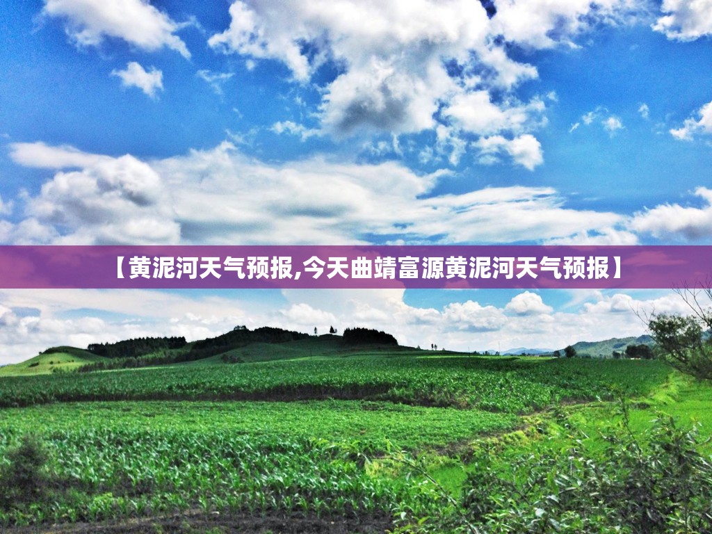 【黄泥河天气预报,今天曲靖富源黄泥河天气预报】
