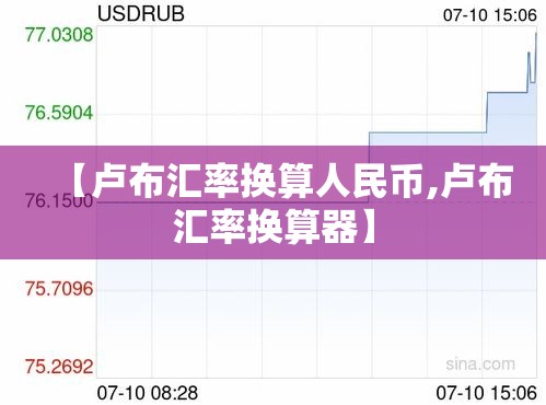 【卢布汇率换算人民币,卢布汇率换算器】 【卢布汇率换算人民币,卢布汇率换算器】