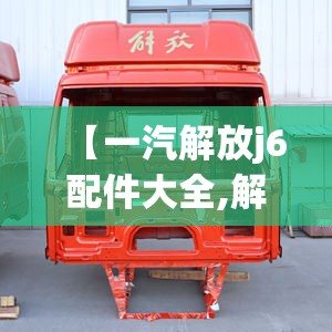 【一汽解放j6配件大全,解放j6配件大全正品】