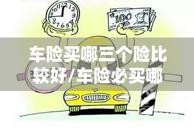 车险买哪三个险比较好/车险必买哪三个