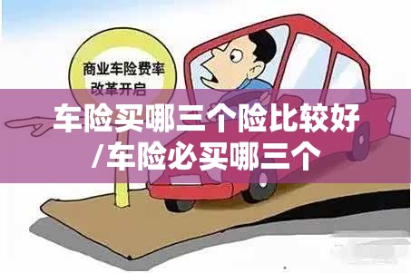 车险买哪三个险比较好/车险必买哪三个