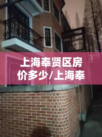 上海奉贤区房价多少/上海奉贤区别墅房价