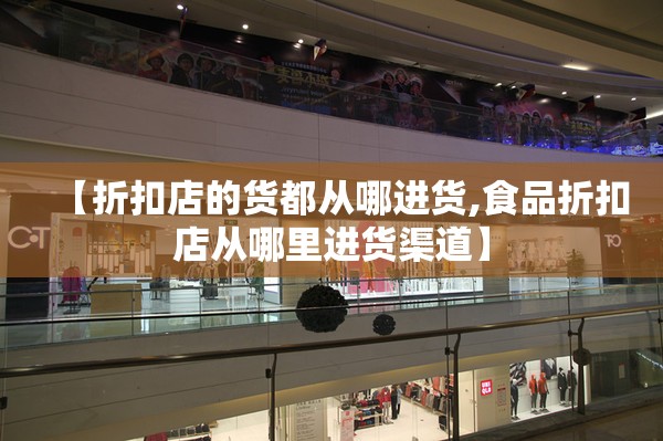 【折扣店的货都从哪进货,食品折扣店从哪里进货渠道】