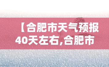 【合肥市天气预报40天左右,合肥市天气预报40天准确】