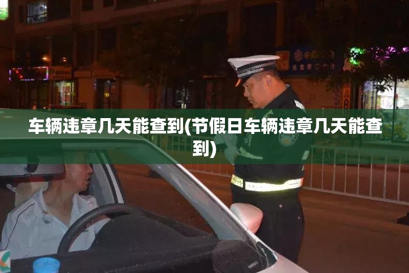 车辆违章几天能查到(节假日车辆违章几天能查到) 车辆违章几天能查到(节假日车辆违章几天能查到)