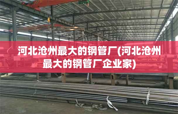 河北沧州最大的钢管厂(河北沧州最大的钢管厂企业家) 河北沧州最大的钢管厂(河北沧州最大的钢管厂企业家)