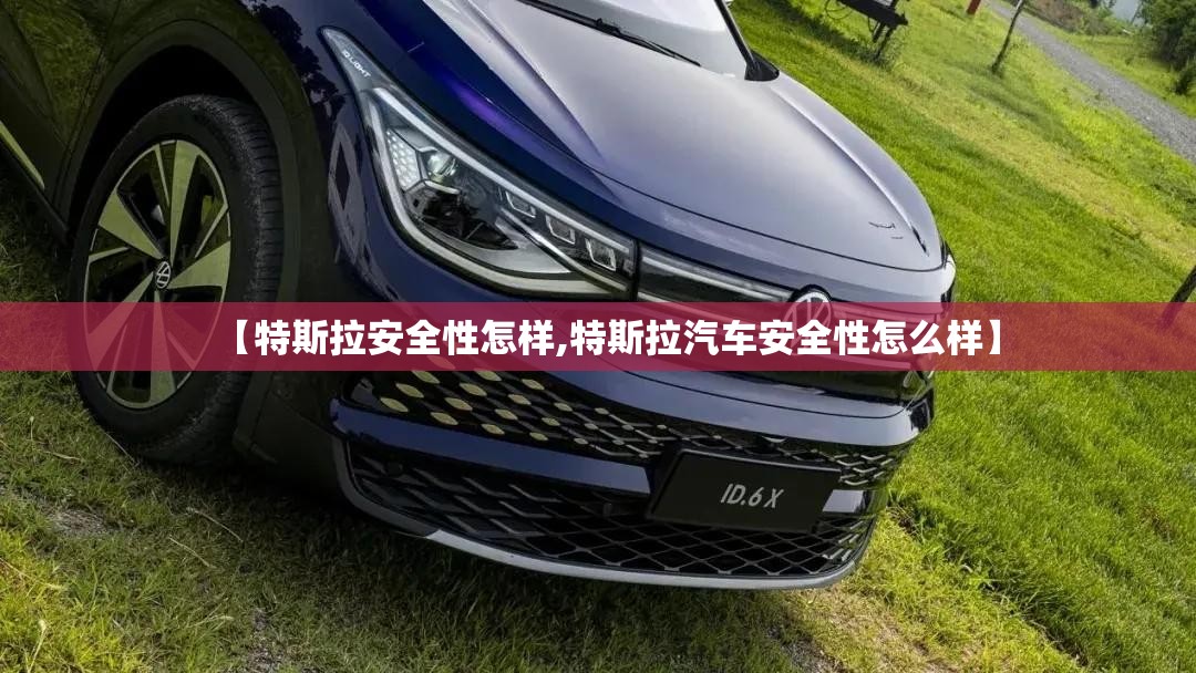 【特斯拉安全性怎样,特斯拉汽车安全性怎么样】