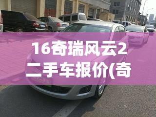 16奇瑞风云2二手车报价(奇瑞风云两厢15年二手车) 16奇瑞风云2二手车报价(奇瑞风云两厢15年二手车)