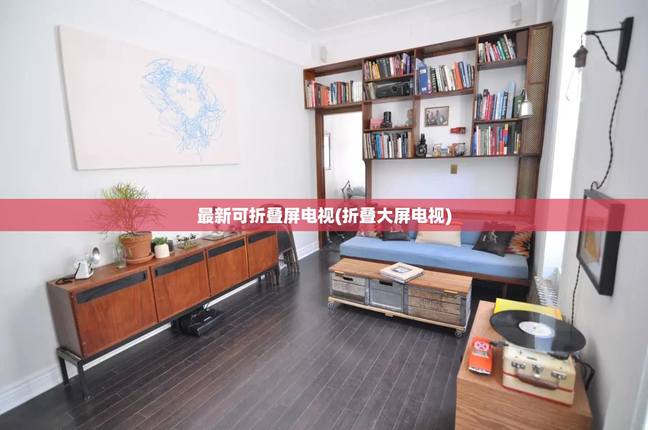 最新可折叠屏电视(折叠大屏电视)