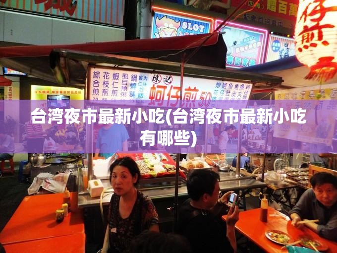台湾夜市最新小吃(台湾夜市最新小吃有哪些) 台湾夜市最新小吃(台湾夜市最新小吃有哪些)
