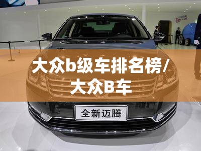 大众b级车排名榜/大众B车 大众b级车排名榜/大众B车