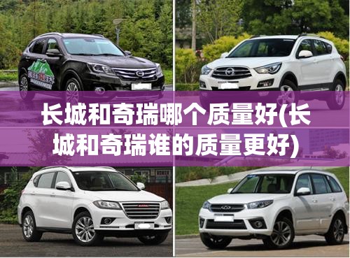 长城和奇瑞哪个质量好(长城和奇瑞谁的质量更好) 长城和奇瑞哪个质量好(长城和奇瑞谁的质量更好)