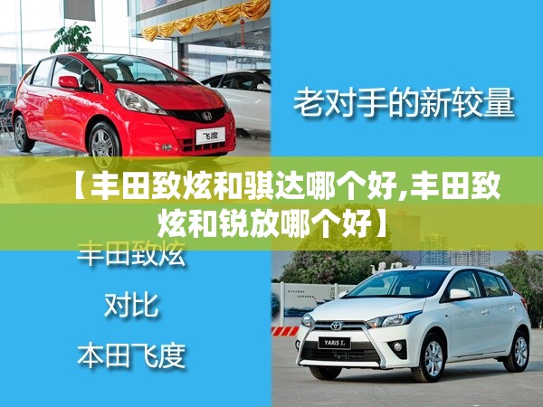 【丰田致炫和骐达哪个好,丰田致炫和锐放哪个好】