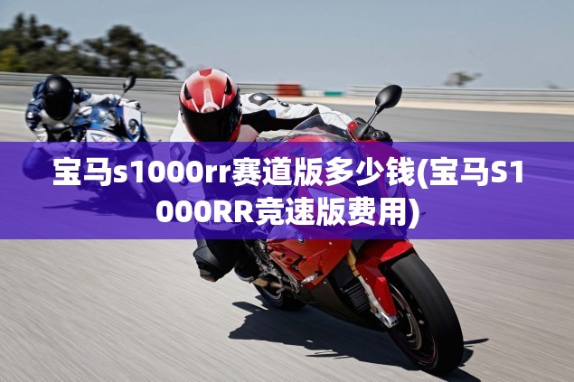 宝马s1000rr赛道版多少钱(宝马S1000RR竞速版费用) 宝马s1000rr赛道版多少钱(宝马S1000RR竞速版费用)