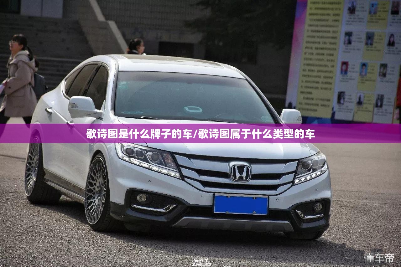 歌诗图是什么牌子的车/歌诗图属于什么类型的车 歌诗图是什么牌子的车/歌诗图属于什么类型的车
