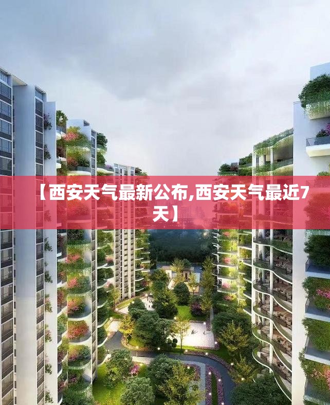 【西安天气最新公布,西安天气最近7天】 【西安天气最新公布,西安天气最近7天】