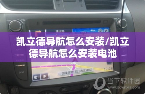 凯立德导航怎么安装/凯立德导航怎么安装电池 凯立德导航怎么安装/凯立德导航怎么安装电池