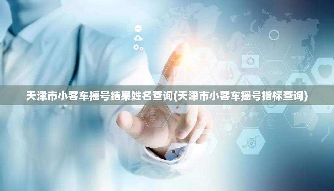 天津市小客车摇号结果姓名查询(天津市小客车摇号指标查询) 天津市小客车摇号结果姓名查询(天津市小客车摇号指标查询)