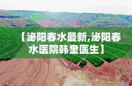 【泌阳春水最新,泌阳春水医院韩奎医生】