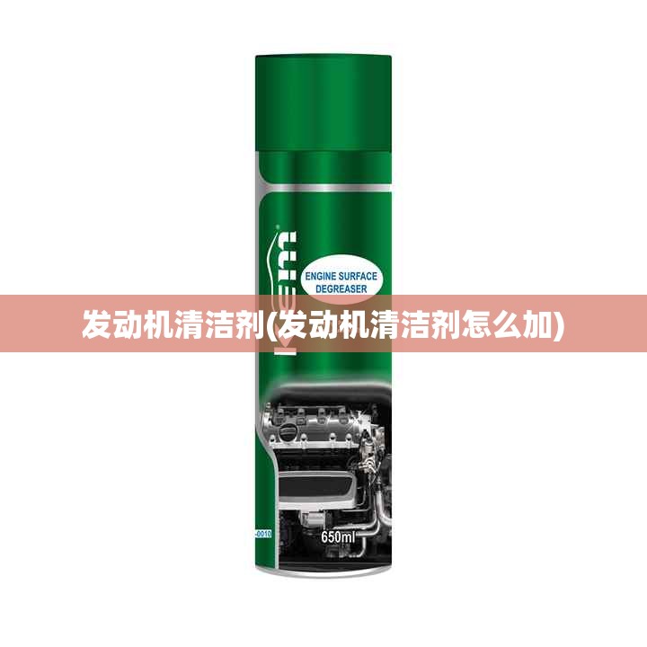 发动机清洁剂(发动机清洁剂怎么加) 发动机清洁剂(发动机清洁剂怎么加)