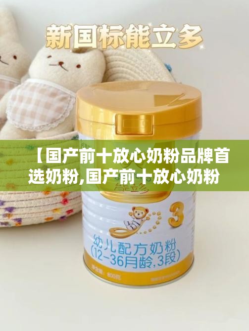 【国产前十放心奶粉品牌首选奶粉,国产前十放心奶粉排名】 【国产前十放心奶粉品牌首选奶粉,国产前十放心奶粉排名】